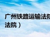 廣州鐵路運輸法院是什么性質(zhì)（廣州鐵路運輸法院）