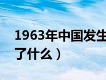 1963年中國(guó)發(fā)生了什么?(1963年中國(guó)發(fā)生了什么) 1963年中國(guó)發(fā)生了什么?(1963年中國(guó)發(fā)生了什么)