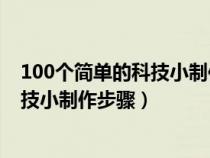 100個(gè)簡單的科技小制作過程只用家里有的材料（簡單的科技小制作步驟）