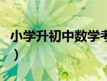 小學(xué)升初中數(shù)學(xué)考試卷(小學(xué)升初中數(shù)學(xué)試卷) 小學(xué)升初中數(shù)學(xué)考試卷(小學(xué)升初中數(shù)學(xué)試卷)
