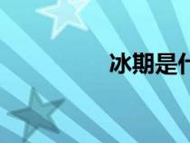 冰期是什么意思（冰期）