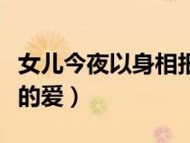女兒今夜以身相報(bào)父親養(yǎng)育之恩(養(yǎng)父與養(yǎng)女的愛) 女兒今夜以身相報(bào)父親養(yǎng)育之恩(養(yǎng)父與養(yǎng)女的愛)