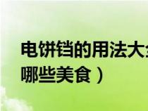 電餅鐺的用法大全 視頻教程（電餅鐺可以做哪些美食）