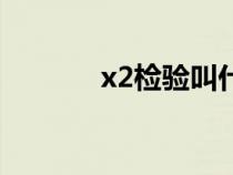 x2檢驗(yàn)叫什么檢驗(yàn)(x2檢驗(yàn)) x2檢驗(yàn)叫什么檢驗(yàn)(x2檢驗(yàn))