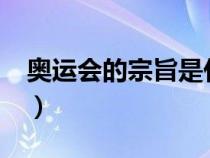 奧運會的宗旨是什么?(奧運會的宗旨是什么) 奧運會的宗旨是什么?(奧運會的宗旨是什么)