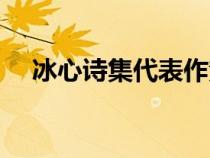 冰心詩集代表作繁星（冰心詩集代表作）