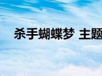 殺手蝴蝶夢(mèng) 主題曲(殺手蝴蝶夢(mèng)主題曲) 殺手蝴蝶夢(mèng) 主題曲(殺手蝴蝶夢(mèng)主題曲)