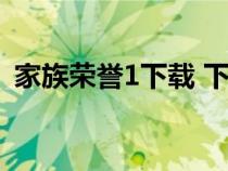 家族榮譽(yù)1下載 下載（家族榮譽(yù)1迅雷下載）