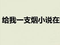 給我一支煙小說在線閱讀（給我一支煙小說）