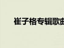 崔子格專輯歌曲（崔子格唱過(guò)什么歌）