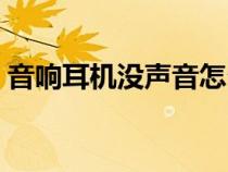音響耳機(jī)沒(méi)聲音怎么回事（音響耳機(jī)沒(méi)聲音）