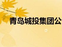青島城投集團(tuán)公司（青島城投集團(tuán)官網(wǎng)）