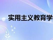 實(shí)用主義教育學(xué)的主要觀點(diǎn)(實(shí)用主義) 實(shí)用主義教育學(xué)的主要觀點(diǎn)(實(shí)用主義)