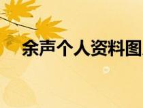余聲個人資料圖片安（余聲的個人資料）