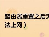 路由器重置之后無法上網(wǎng)了（路由器重置后無法上網(wǎng)）