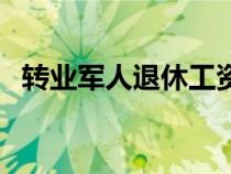 轉(zhuǎn)業(yè)軍人退休工資補(bǔ)助新政策(轉(zhuǎn)業(yè)軍人) 轉(zhuǎn)業(yè)軍人退休工資補(bǔ)助新政策(轉(zhuǎn)業(yè)軍人)