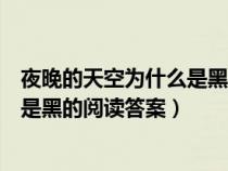 夜晚的天空為什么是黑的閱讀短文答案（夜晚的天空為什么是黑的閱讀答案）