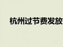 杭州過(guò)節(jié)費(fèi)發(fā)放規(guī)定(過(guò)節(jié)費(fèi)發(fā)放規(guī)定) 杭州過(guò)節(jié)費(fèi)發(fā)放規(guī)定(過(guò)節(jié)費(fèi)發(fā)放規(guī)定)