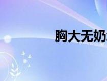 胸大無(wú)奶怎么回事（胸大）