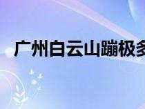 廣州白云山蹦極多少錢（廣州白云山蹦極）