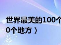 世界最美的100個地方讀后感（世界最美的100個地方）