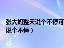 張大媽整天說個不?？墒怯卸路菔鞘裁瓷ぃ◤埓髬屨煺f個不停）
