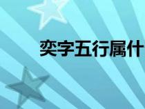 奕字五行屬什么（翊字五行屬什么）