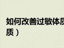 如何改善過敏體質(zhì)最好方法（如何改善過敏體質(zhì)）