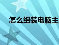 怎么組裝電腦主機(jī)圖解（怎么組裝電腦）