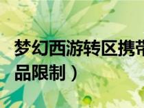 夢(mèng)幻西游轉(zhuǎn)區(qū)攜帶規(guī)則(夢(mèng)幻西游轉(zhuǎn)區(qū)攜帶物品限制) 夢(mèng)幻西游轉(zhuǎn)區(qū)攜帶規(guī)則(夢(mèng)幻西游轉(zhuǎn)區(qū)攜帶物品限制)
