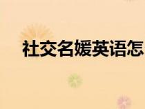 社交名媛英語怎么說(什么叫社交名媛) 社交名媛英語怎么說(什么叫社交名媛)