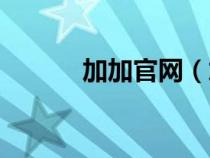 加加官網(wǎng)(加加上網(wǎng)導(dǎo)航首頁(yè)) 加加官網(wǎng)(加加上網(wǎng)導(dǎo)航首頁(yè))