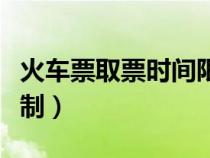 火車票取票時間限制多久（火車票取票時間限制）