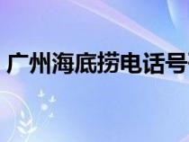 廣州海底撈電話號(hào)碼（廣州海底撈火鍋地址）