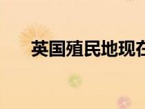 英國(guó)殖民地現(xiàn)在還有嗎(英國(guó)殖民地) 英國(guó)殖民地現(xiàn)在還有嗎(英國(guó)殖民地)