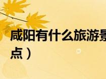 咸陽有什么旅游景點(diǎn)好玩(咸陽有什么旅游景點(diǎn)) 咸陽有什么旅游景點(diǎn)好玩(咸陽有什么旅游景點(diǎn))
