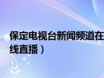 保定電視臺新聞頻道在線直播回看（保定電視臺新聞頻道在線直播）