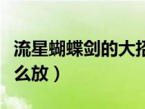 流星蝴蝶劍的大招怎么發(fā)（流星蝴蝶劍大招怎么放）