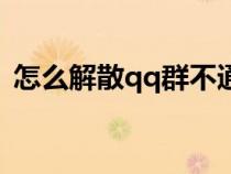 怎么解散qq群不通知?jiǎng)e人（怎么解散qq群）