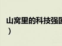 山窩里的科技強(qiáng)國(guó)無(wú)錯(cuò)字(山窩里的科技強(qiáng)國(guó)) 山窩里的科技強(qiáng)國(guó)無(wú)錯(cuò)字(山窩里的科技強(qiáng)國(guó))
