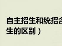 自主招生和統(tǒng)招含金量哪個高（統(tǒng)招與自主招生的區(qū)別）