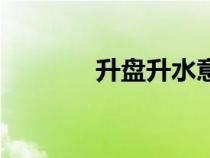 升盤(pán)升水意味著什么(升盤(pán)) 升盤(pán)升水意味著什么(升盤(pán))