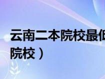 云南二本院校最低錄取分?jǐn)?shù)線排名（云南二本院校）