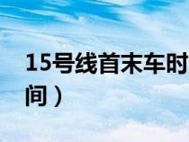 15號線首末車時間表北京（15號線首末車時間）