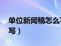 單位新聞稿怎么寫 范文（單位新聞報道怎么寫）