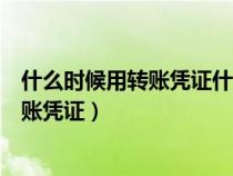 什么時候用轉(zhuǎn)賬憑證什么時候用記賬憑證(什么時候用能轉(zhuǎn)賬憑證) 什么時候用轉(zhuǎn)賬憑證什么時候用記賬憑證(什么時候用能轉(zhuǎn)賬憑證)