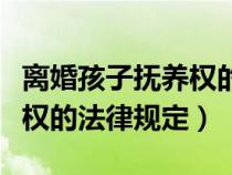 離婚孩子撫養(yǎng)權的法律規(guī)定是（離婚孩子撫養(yǎng)權的法律規(guī)定）