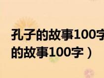 孔子的故事100字左右有動作神態(tài)語句（孔子的故事100字）
