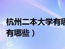 杭州二本大學有哪些學校公辦（杭州二本大學有哪些）