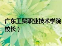 廣東工貿(mào)職業(yè)技術(shù)學(xué)院 校長(廣東省工業(yè)貿(mào)易職業(yè)技術(shù)學(xué)校校長) 廣東工貿(mào)職業(yè)技術(shù)學(xué)院 校長(廣東省工業(yè)貿(mào)易職業(yè)技術(shù)學(xué)校校長)